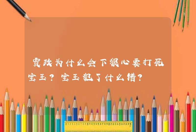 贾政为什么会下狠心要打死宝玉？宝玉犯了什么错？,第1张