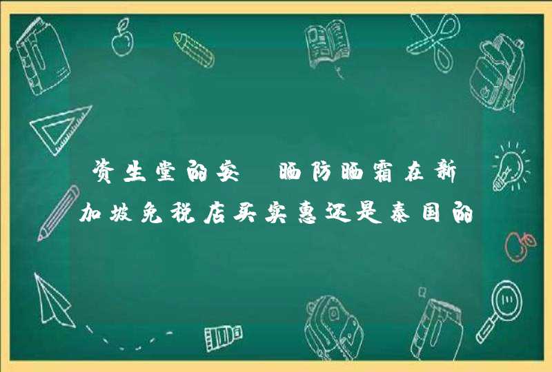 资生堂的安耐晒防晒霜在新加坡免税店买实惠还是泰国的免税店买实惠,第1张