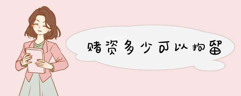 赌资多少可以拘留,第1张