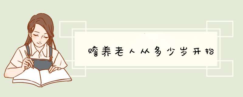 赡养老人从多少岁开始,第1张
