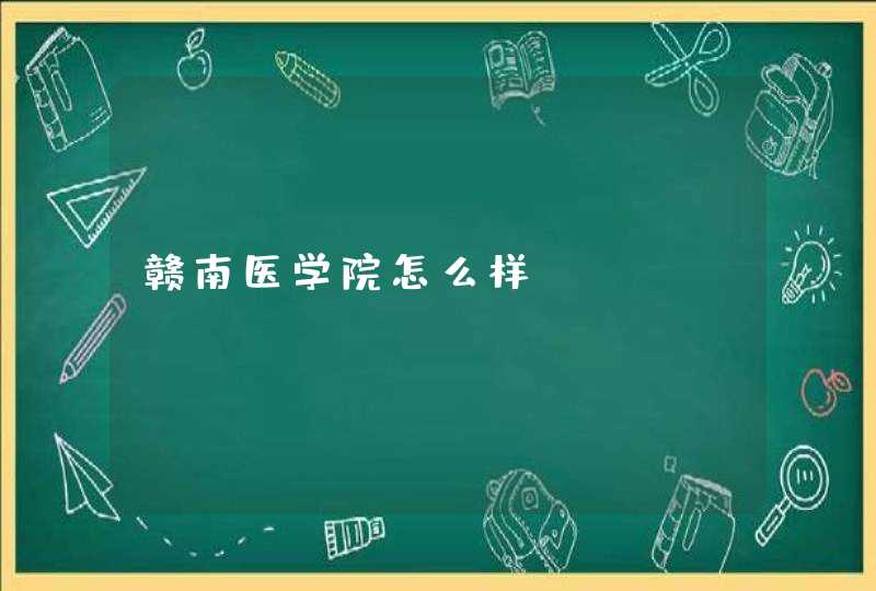 赣南医学院怎么样？,第1张