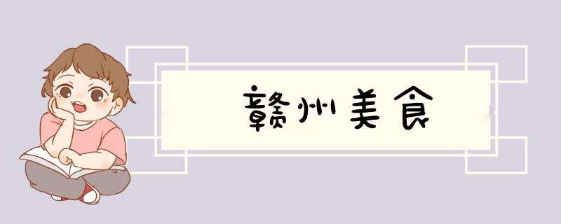 赣州美食,第1张 赣州美食,第1张