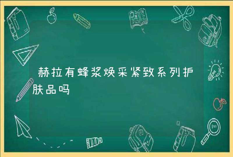 赫拉有蜂浆焕采紧致系列护肤品吗,第1张