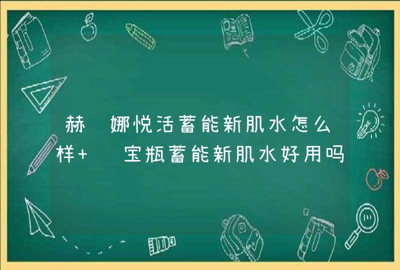 赫莲娜悦活蓄能新肌水怎么样 绿宝瓶蓄能新肌水好用吗,第1张