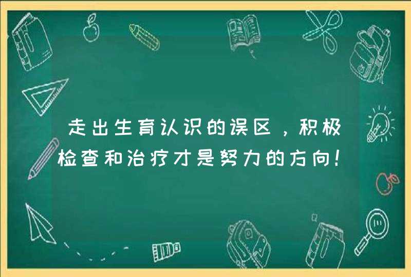 走出生育认识的误区，积极检查和治疗才是努力的方向！,第1张