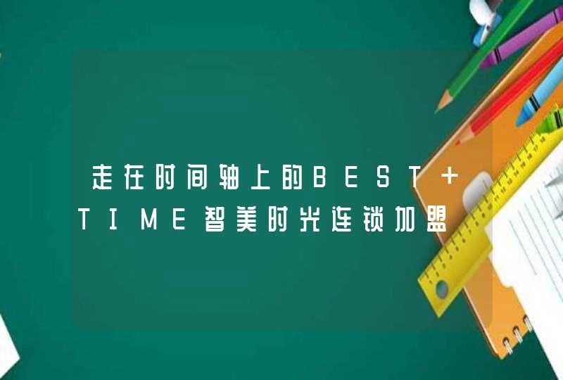 走在时间轴上的BEST TIME智美时光连锁加盟,第1张