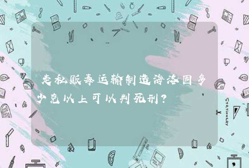 走私贩毒运输制造海洛因多少克以上可以判死刑？,第1张