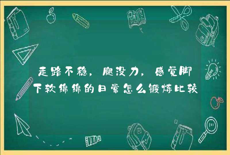 走路不稳，腿没力，感觉脚下软绵绵的日常怎么锻炼比较好？,第1张