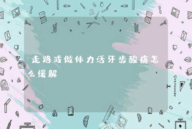 走路或做体力活牙齿酸痛怎么缓解？,第1张