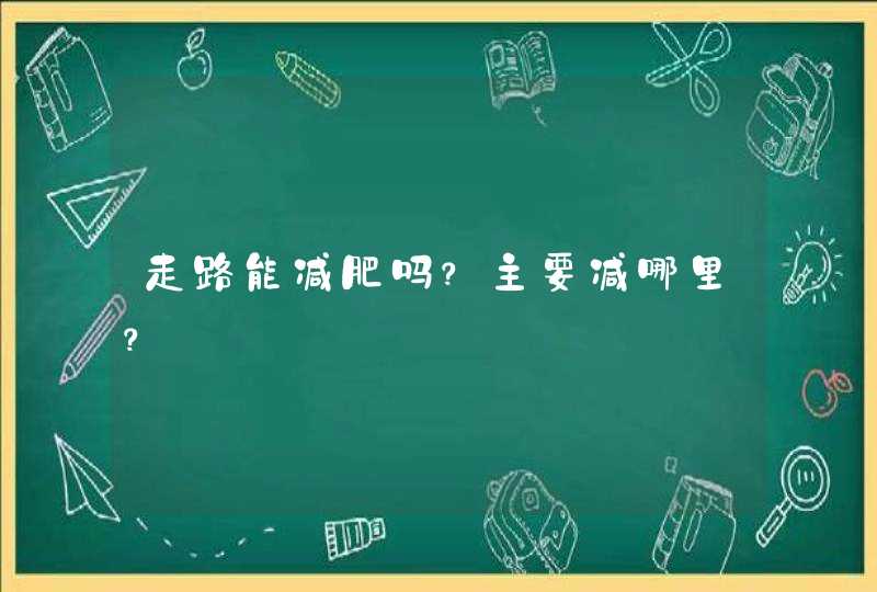 走路能减肥吗？主要减哪里？,第1张