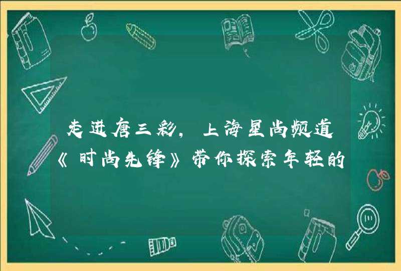 走进唐三彩，上海星尚频道《时尚先锋》带你探索年轻的秘密！,第1张