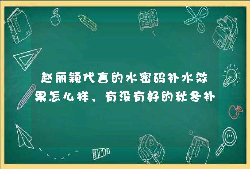 赵丽颖代言的水密码补水效果怎么样，有没有好的秋冬补水护肤品推荐啊。,第1张