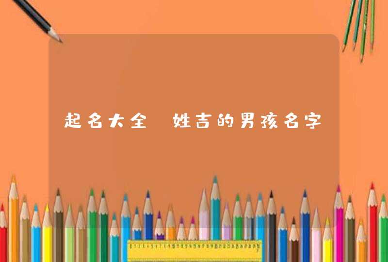 起名大全：姓吉的男孩名字,第1张