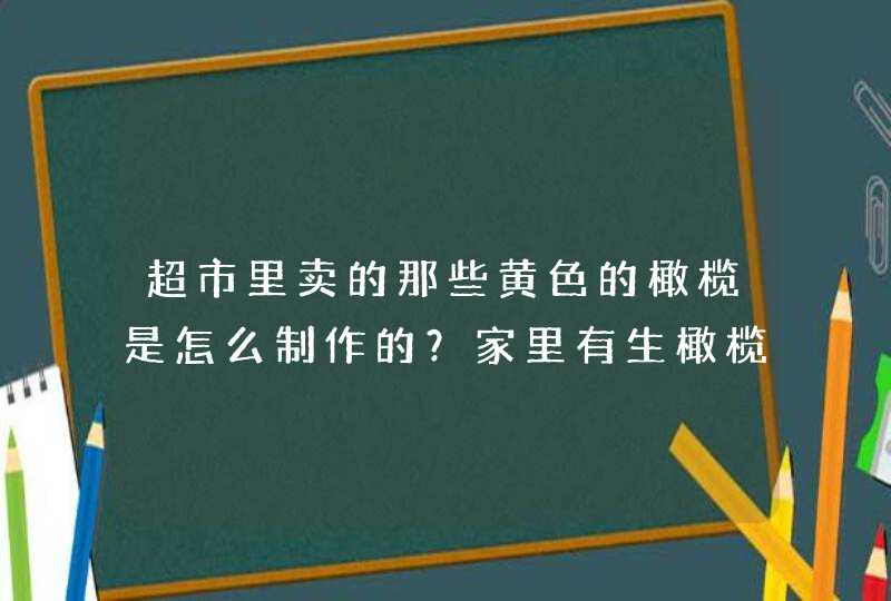 超市里卖的那些黄色的橄榄是怎么制作的？家里有生橄榄可是不会做,第1张