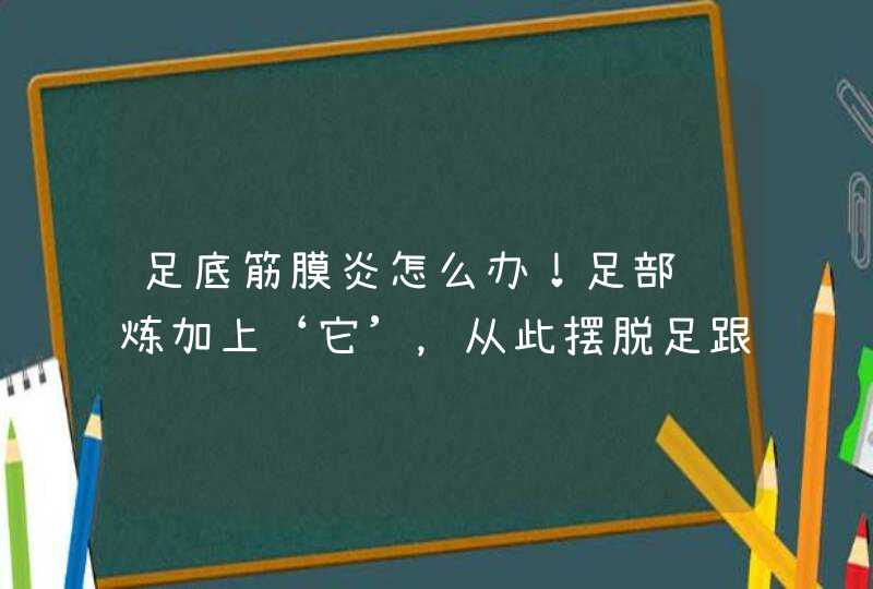 足底筋膜炎怎么办！足部锻炼加上‘它’，从此摆脱足跟疼痛！,第1张