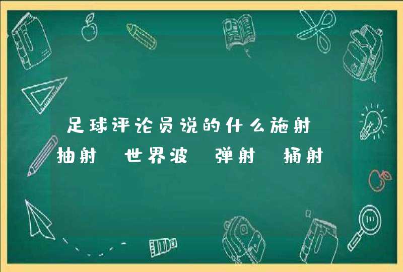 足球评论员说的什么施射、抽射、世界波、弹射、捅射……都是怎么一回事。,第1张