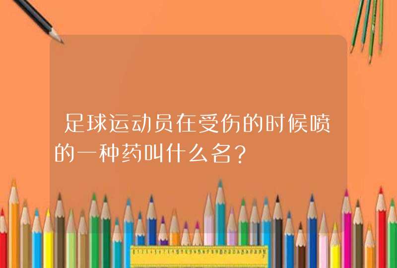 足球运动员在受伤的时候喷的一种药叫什么名？,第1张