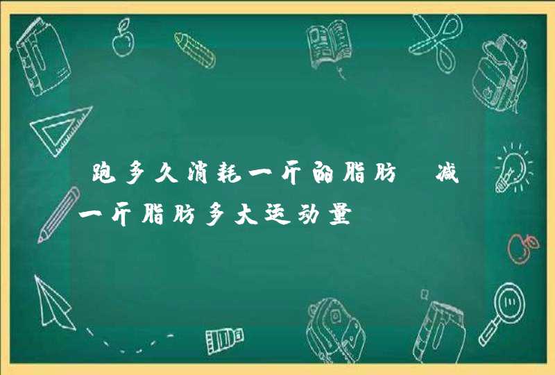 跑多久消耗一斤的脂肪 减一斤脂肪多大运动量,第1张