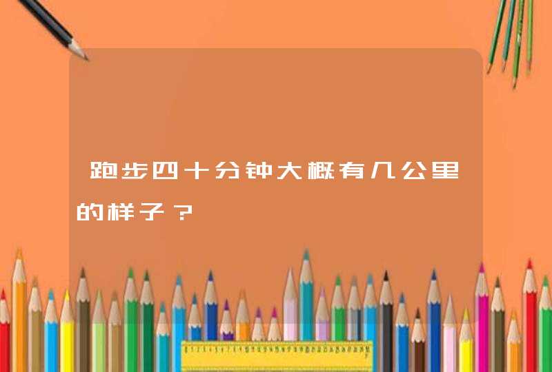 跑步四十分钟大概有几公里的样子？,第1张