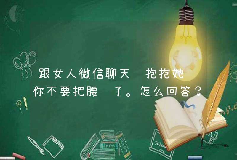 跟女人微信聊天说抱抱她说你不要把腰闪了。怎么回答？,第1张