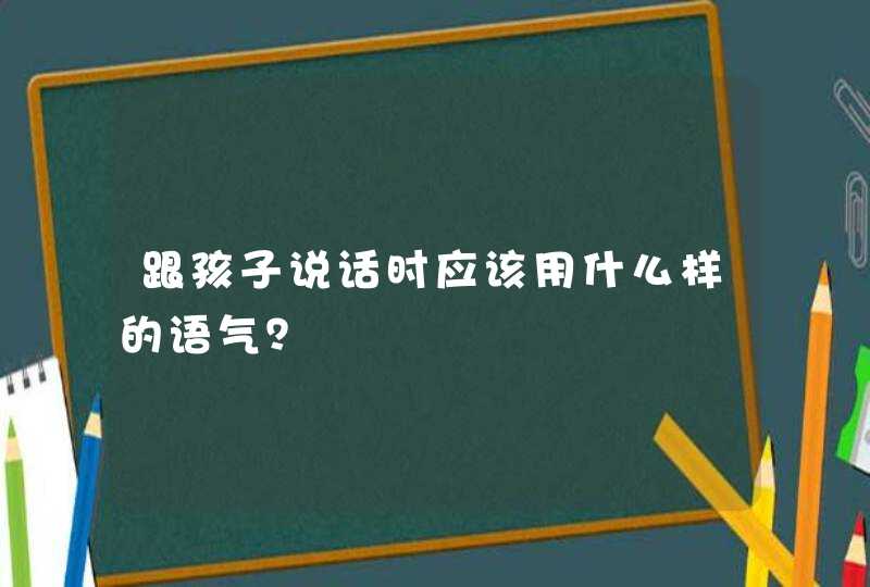 跟孩子说话时应该用什么样的语气？,第1张