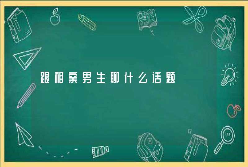 跟相亲男生聊什么话题,第1张