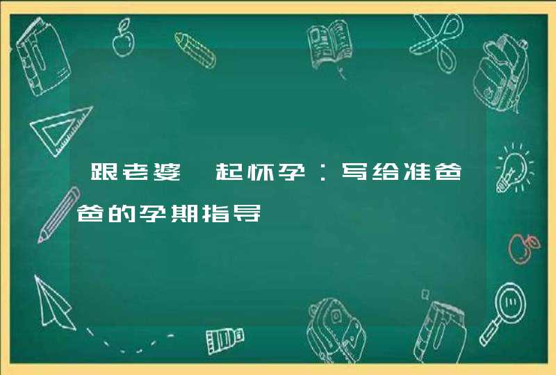 跟老婆一起怀孕：写给准爸爸的孕期指导,第1张