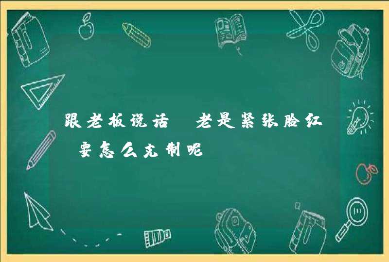 跟老板说话，老是紧张脸红，要怎么克制呢？,第1张