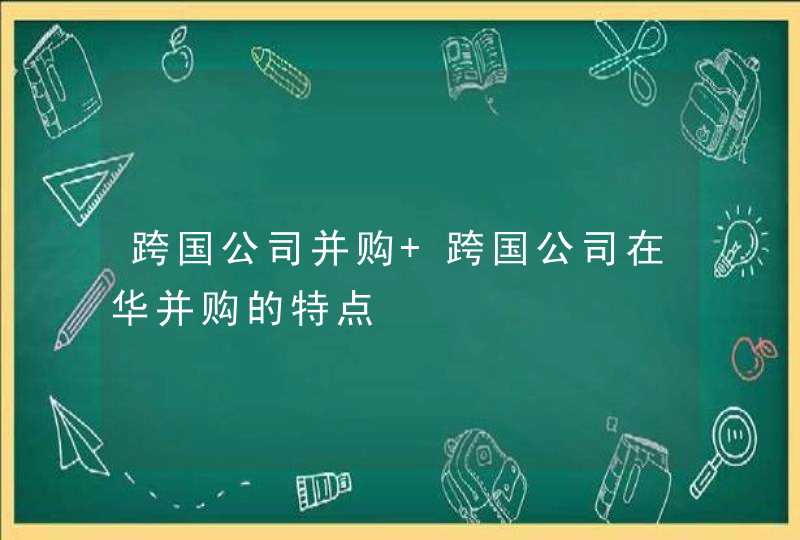 跨国公司并购 跨国公司在华并购的特点,第1张