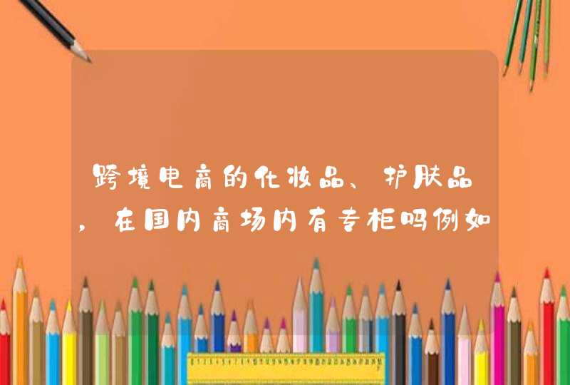 跨境电商的化妆品、护肤品，在国内商场内有专柜吗例如，小红书，波罗蜜，网易考拉等，很多日本韩国产品,第1张