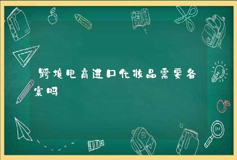 跨境电商进口化妆品需要备案吗,第1张