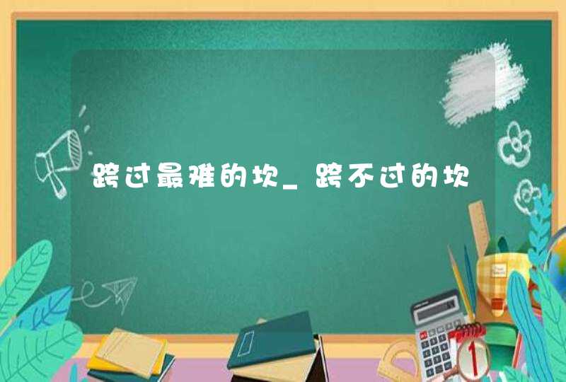 跨过最难的坎_跨不过的坎,第1张