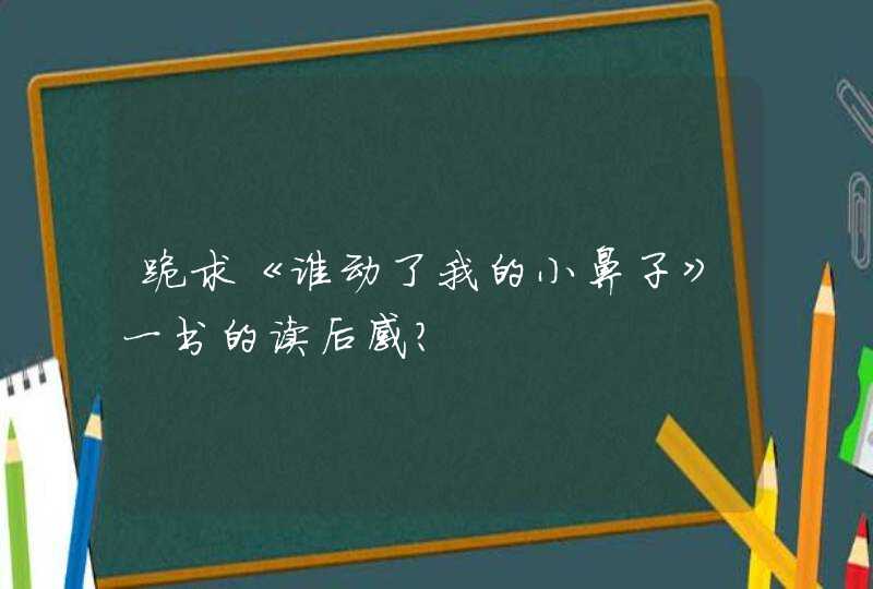 跪求《谁动了我的小鼻子》一书的读后感？,第1张