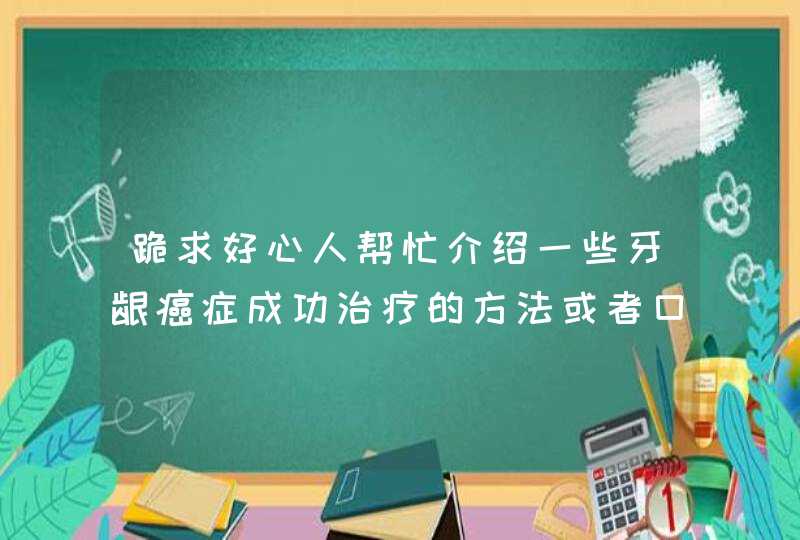 跪求好心人帮忙介绍一些牙龈癌症成功治疗的方法或者口碑最好的癌症治疗医院！小弟给您磕头了！大恩必报！,第1张