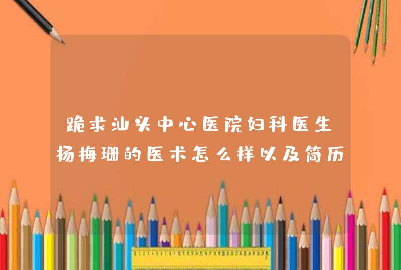 跪求汕头中心医院妇科医生杨梅珊的医术怎么样以及简历????,第1张