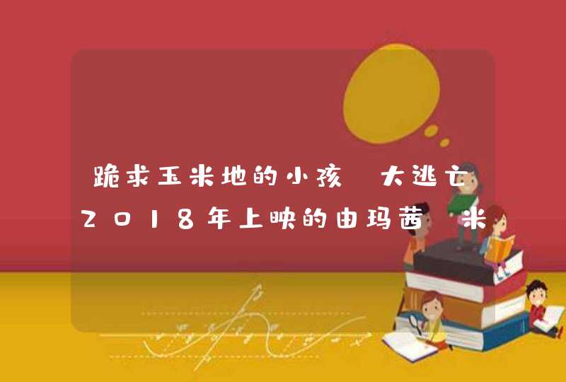 跪求玉米地的小孩：大逃亡2018年上映的由玛茜·米勒主演的百度云资源,第1张