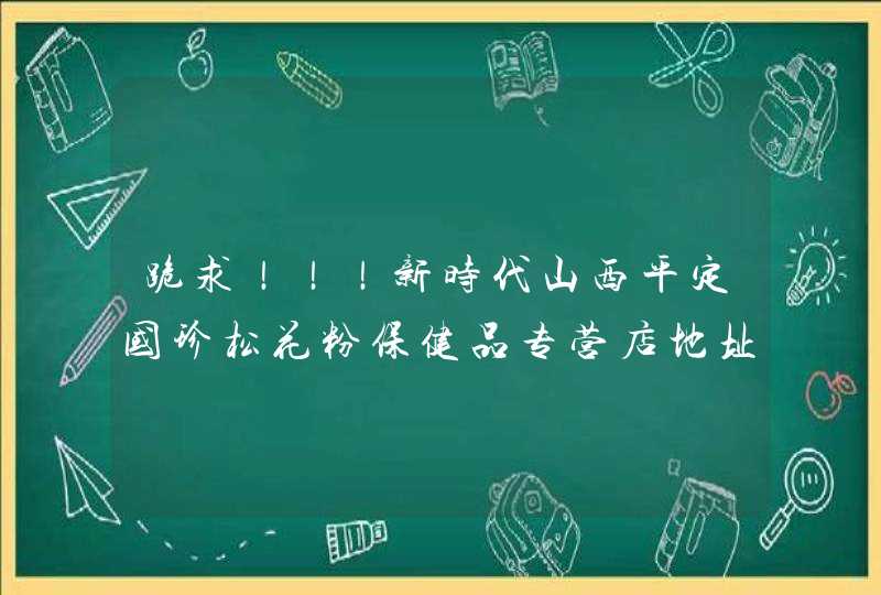 跪求！！！新时代山西平定国珍松花粉保健品专营店地址在哪里啊？想加盟可是不知道找谁？？？,第1张