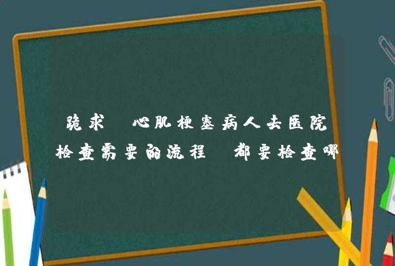 跪求；心肌梗塞病人去医院检查需要的流程，都要检查哪些，挂哪个科？越详细越好 谢谢,第1张