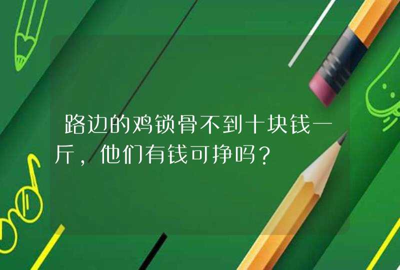 路边的鸡锁骨不到十块钱一斤，他们有钱可挣吗？,第1张