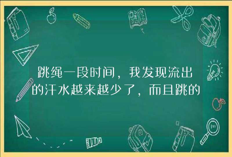 跳绳一段时间，我发现流出的汗水越来越少了，而且跳的再久也不感觉累了，怎么回事？,第1张