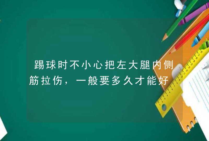 踢球时不小心把左大腿内侧筋拉伤，一般要多久才能好,第1张