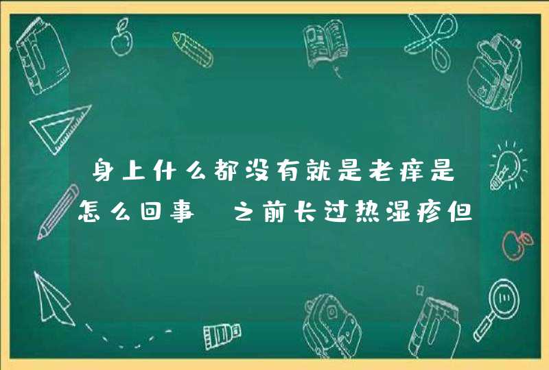 身上什么都没有就是老痒是怎么回事,之前长过热湿疹但好了,第1张