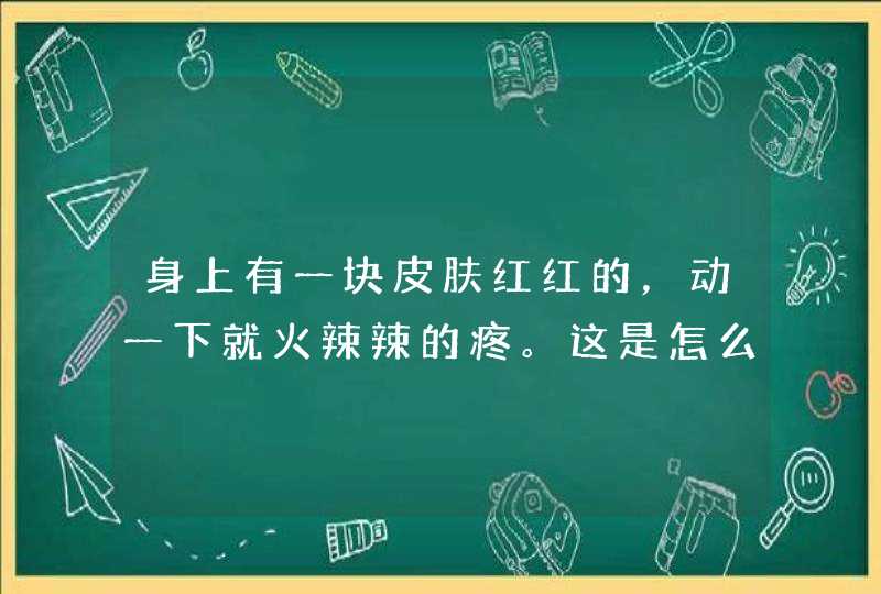 身上有一块皮肤红红的，动一下就火辣辣的疼。这是怎么回事？去医院要挂什么科？,第1张