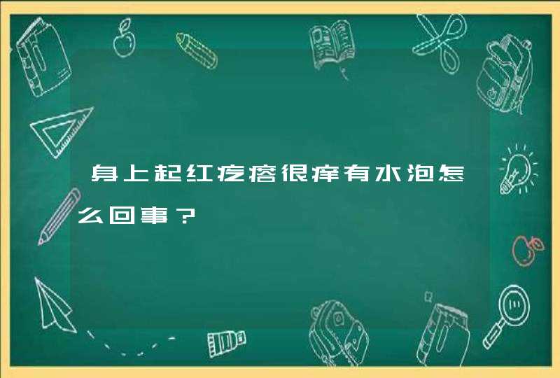 身上起红疙瘩很痒有水泡怎么回事？,第1张