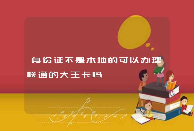 身份证不是本地的可以办理联通的大王卡吗,第1张