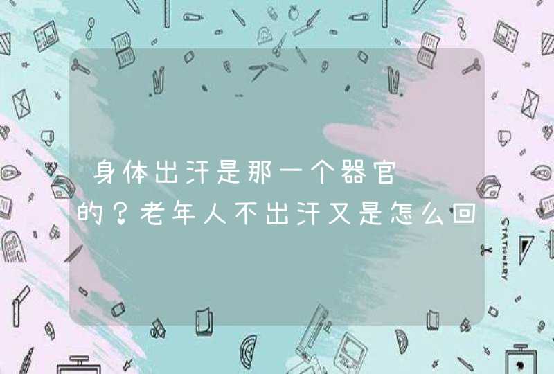 身体出汗是那一个器官负责的？老年人不出汗又是怎么回事儿？,第1张