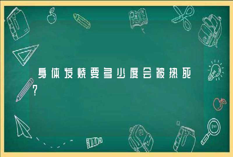 身体发烧要多少度会被热死？,第1张