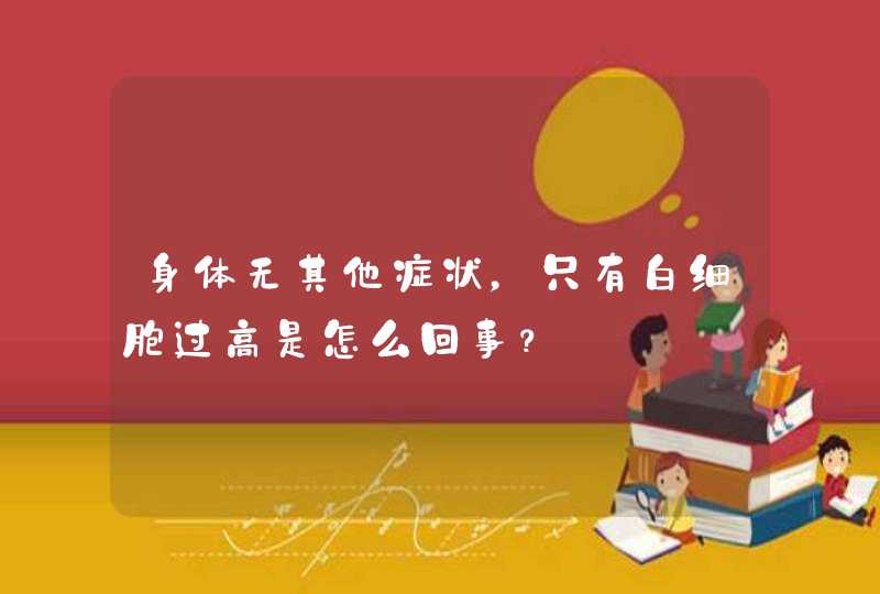 身体无其他症状，只有白细胞过高是怎么回事？,第1张