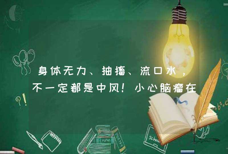 身体无力、抽搐、流口水，不一定都是中风！小心脑瘤在作祟,第1张