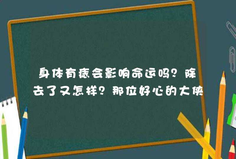 身体有痣会影响命运吗？除去了又怎样？那位好心的大侠，告诉我。,第1张